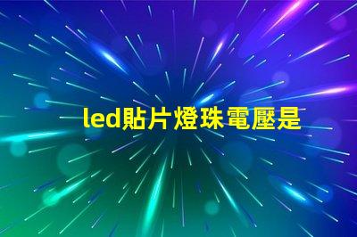led貼片燈珠電壓是多少伏 led貼片燈和led燈珠哪個好